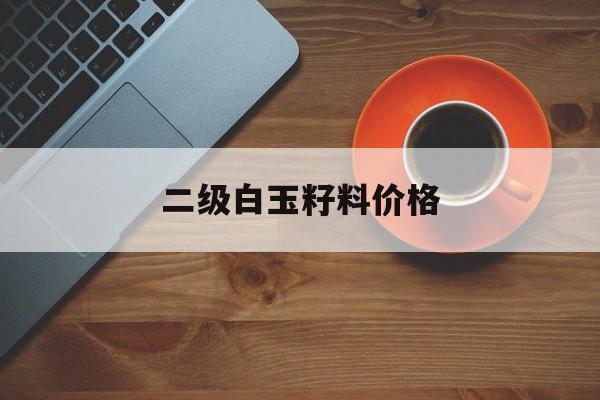 包含二级白玉籽料价格的词条