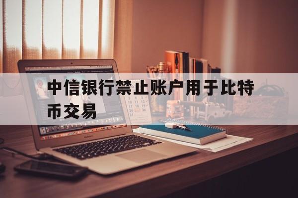 关于中信银行禁止账户用于比特币交易的信息