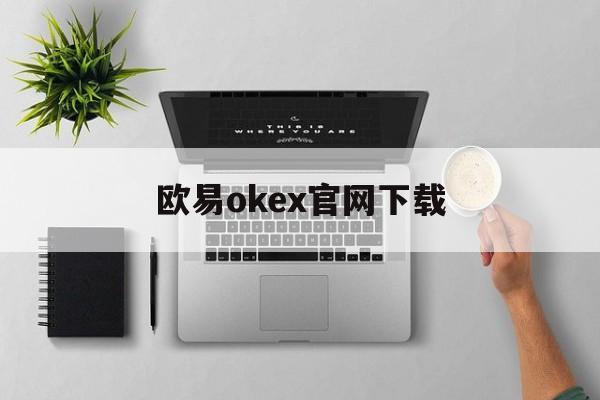 欧易okex官网下载的简单介绍