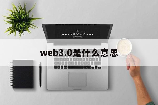 web3.0是什么意思:(web30是什么意思与pi有关系吗)