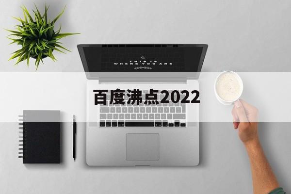 百度沸点2022:(百度沸点投票入口2024)