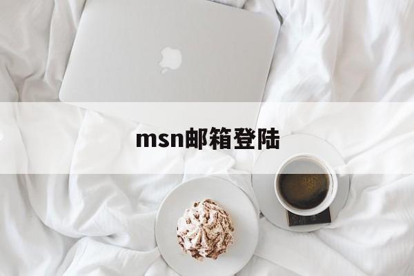 msn邮箱登陆:(msn官网邮箱入口)