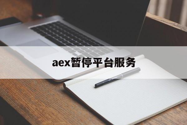 aex暂停平台服务:(AEX交易平台登录不了)