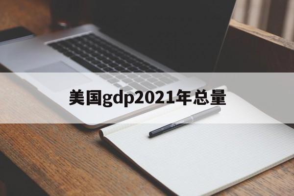 美国gdp2021年总量:(中美gdp总量对比2018)