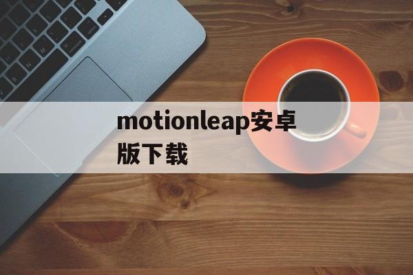 包含motionleap安卓版下载的词条